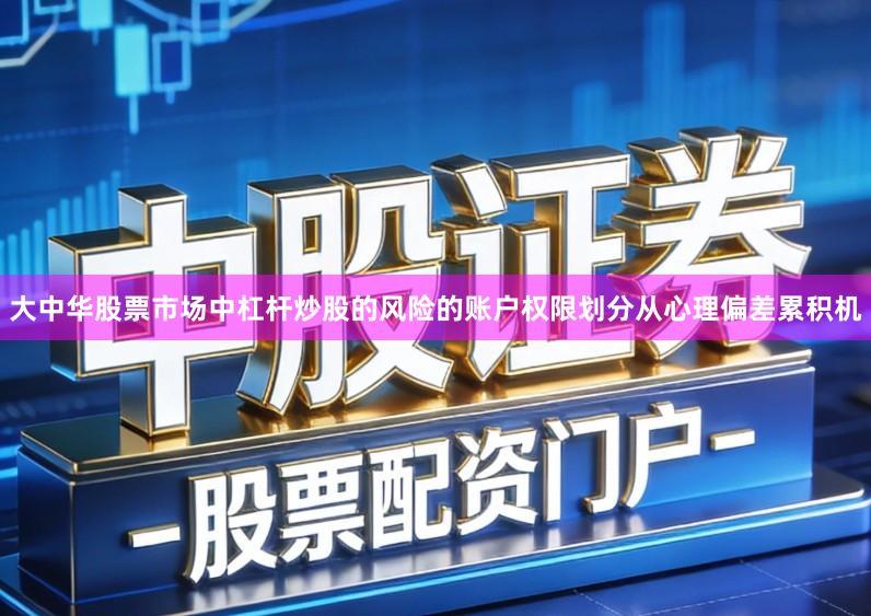 大中华股票市场中杠杆炒股的风险的账户权限划分从心理偏差累积机
