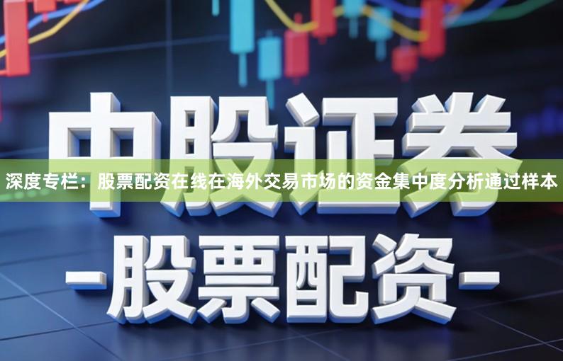 深度专栏：股票配资在线在海外交易市场的资金集中度分析通过样本