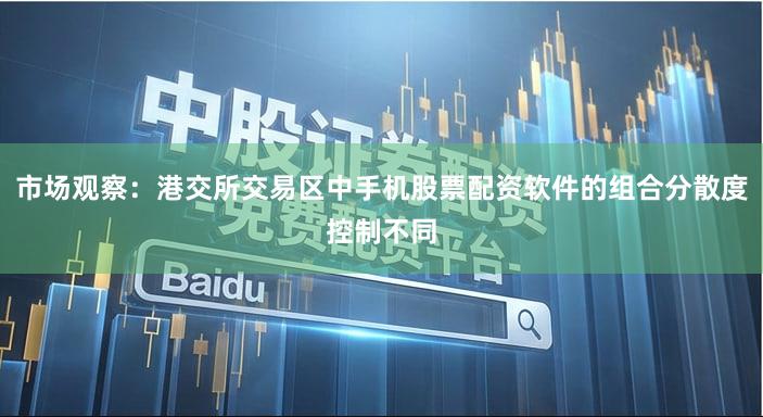 市场观察：港交所交易区中手机股票配资软件的组合分散度控制不同