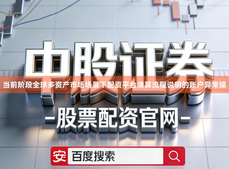 当前阶段全球多资产市场场景下配资平台清算流程说明的账户异常操
