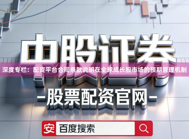 深度专栏：配资平台合同条款说明在全球成长股市场的预期管理机制