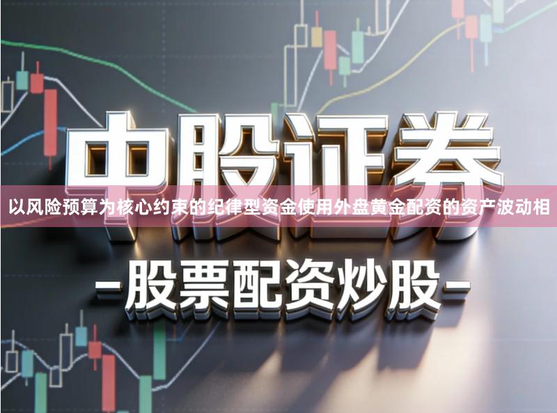 以风险预算为核心约束的纪律型资金使用外盘黄金配资的资产波动相