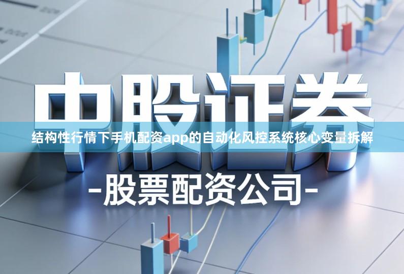 结构性行情下手机配资app的自动化风控系统核心变量拆解