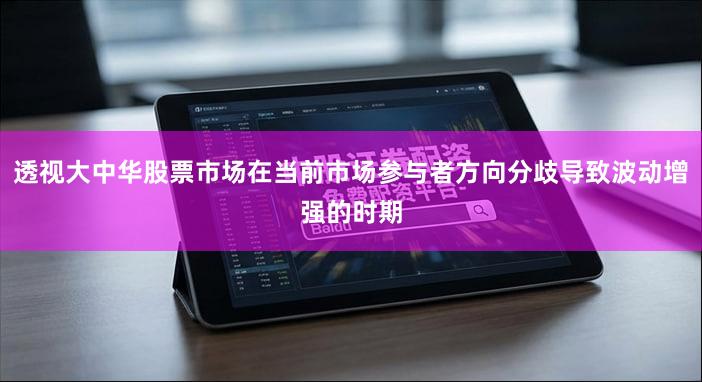 透视大中华股票市场在当前市场参与者方向分歧导致波动增强的时期