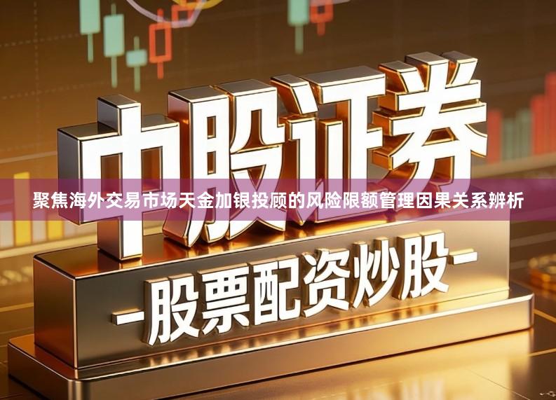 聚焦海外交易市场天金加银投顾的风险限额管理因果关系辨析