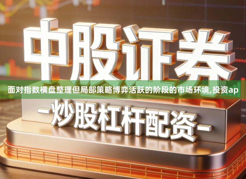 面对指数横盘整理但局部策略博弈活跃的阶段的市场环境,投资ap
