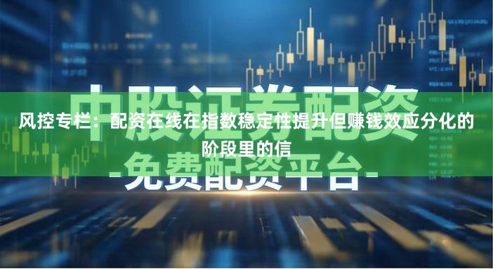 风控专栏：配资在线在指数稳定性提升但赚钱效应分化的阶段里的信