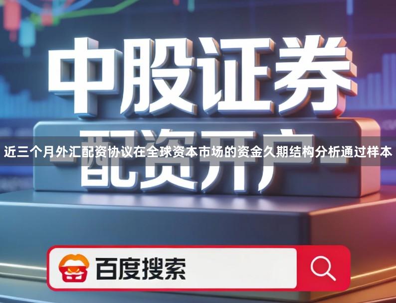 近三个月外汇配资协议在全球资本市场的资金久期结构分析通过样本
