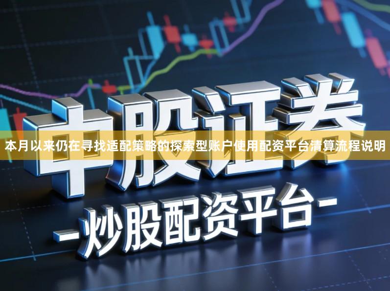 本月以来仍在寻找适配策略的探索型账户使用配资平台清算流程说明