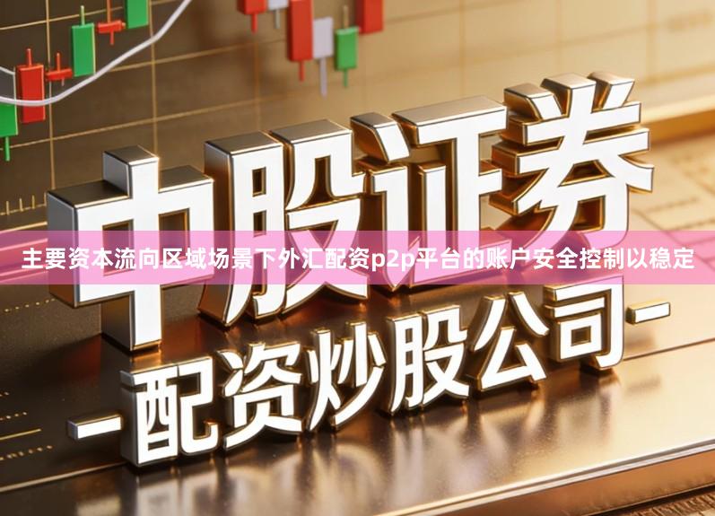 主要资本流向区域场景下外汇配资p2p平台的账户安全控制以稳定